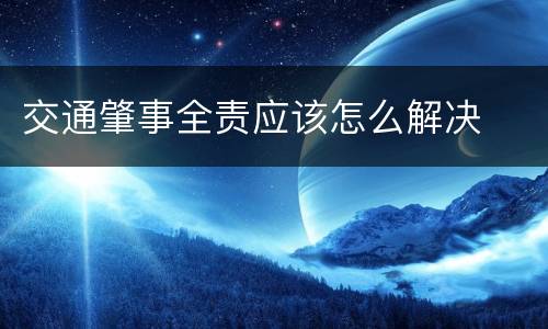 交通肇事全责应该怎么解决