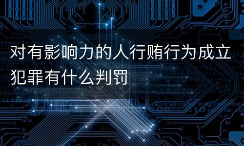 对有影响力的人行贿行为成立犯罪有什么判罚