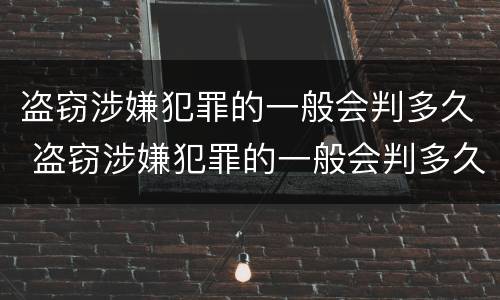 盗窃涉嫌犯罪的一般会判多久 盗窃涉嫌犯罪的一般会判多久呢