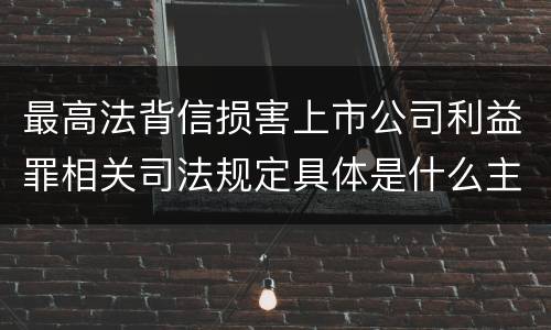 最高法背信损害上市公司利益罪相关司法规定具体是什么主要内容