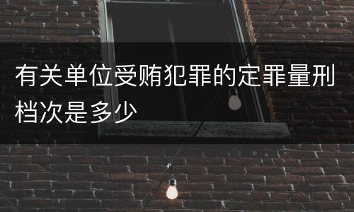 有关单位受贿犯罪的定罪量刑档次是多少
