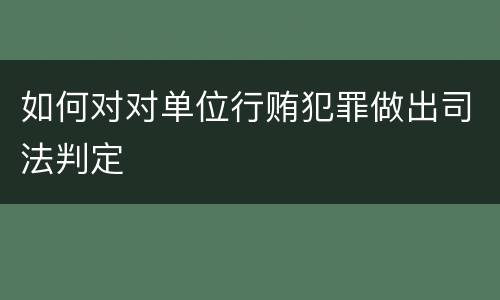 如何对对单位行贿犯罪做出司法判定