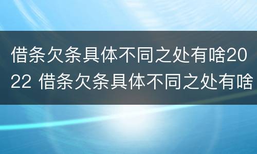 借条欠条具体不同之处有啥2022 借条欠条具体不同之处有啥2022规定