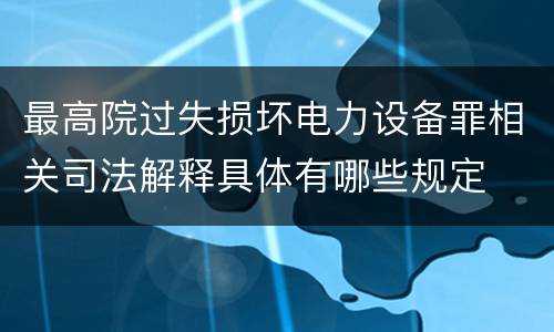最高院过失损坏电力设备罪相关司法解释具体有哪些规定