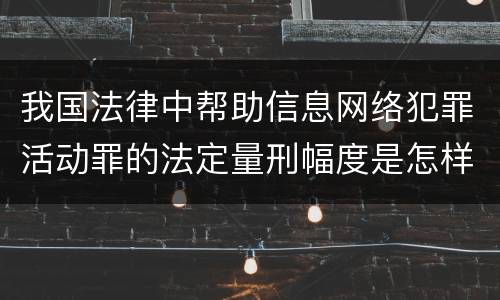 我国法律中帮助信息网络犯罪活动罪的法定量刑幅度是怎样的