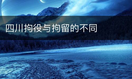 四川拘役与拘留的不同