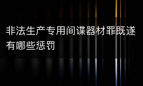 非法生产专用间谍器材罪既遂有哪些惩罚