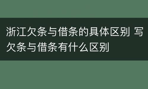 浙江欠条与借条的具体区别 写欠条与借条有什么区别