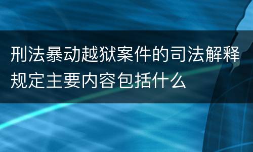 刑法暴动越狱案件的司法解释规定主要内容包括什么