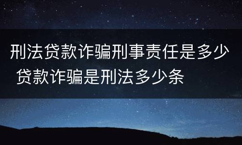 刑法贷款诈骗刑事责任是多少 贷款诈骗是刑法多少条