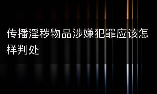 传播淫秽物品涉嫌犯罪应该怎样判处