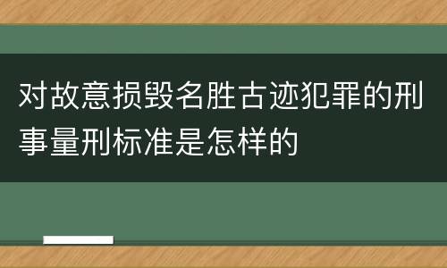 对故意损毁名胜古迹犯罪的刑事量刑标准是怎样的
