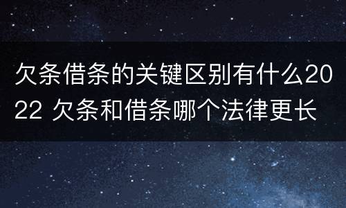 欠条借条的关键区别有什么2022 欠条和借条哪个法律更长