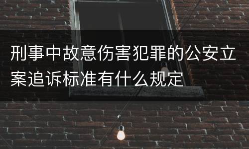 刑事中故意伤害犯罪的公安立案追诉标准有什么规定