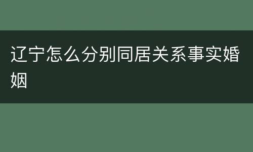 辽宁怎么分别同居关系事实婚姻