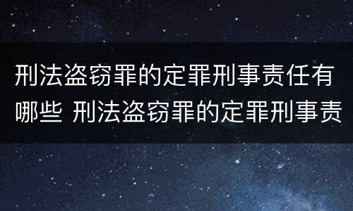 刑法盗窃罪的定罪刑事责任有哪些 刑法盗窃罪的定罪刑事责任有哪些内容