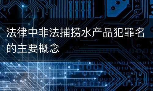 法律中非法捕捞水产品犯罪名的主要概念
