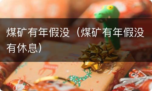 煤矿有年假没（煤矿有年假没有休息）