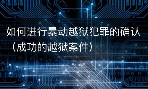 如何进行暴动越狱犯罪的确认（成功的越狱案件）