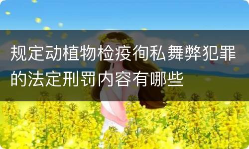 规定动植物检疫徇私舞弊犯罪的法定刑罚内容有哪些