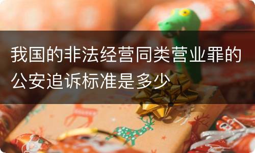 我国的非法经营同类营业罪的公安追诉标准是多少