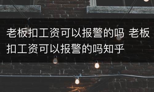 老板扣工资可以报警的吗 老板扣工资可以报警的吗知乎