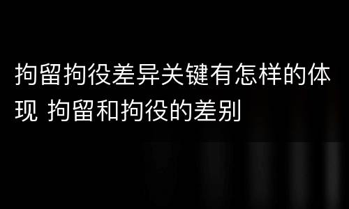 拘留拘役差异关键有怎样的体现 拘留和拘役的差别