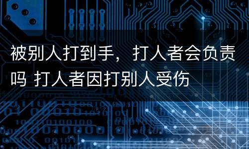 被别人打到手，打人者会负责吗 打人者因打别人受伤