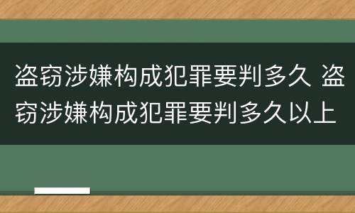 盗窃涉嫌构成犯罪要判多久 盗窃涉嫌构成犯罪要判多久以上