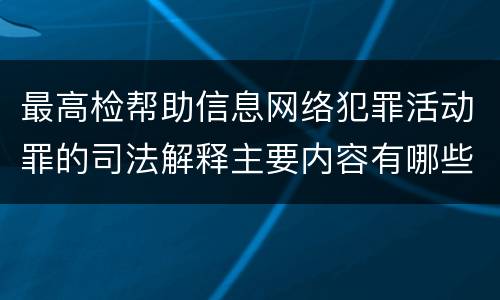 最高检帮助信息网络犯罪活动罪的司法解释主要内容有哪些