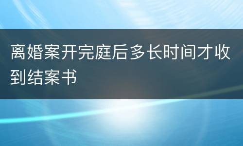 离婚案开完庭后多长时间才收到结案书