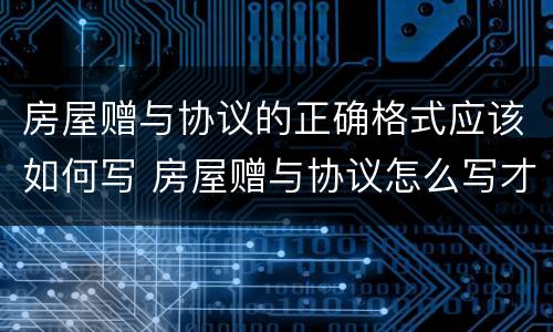 房屋赠与协议的正确格式应该如何写 房屋赠与协议怎么写才有法律效应范文