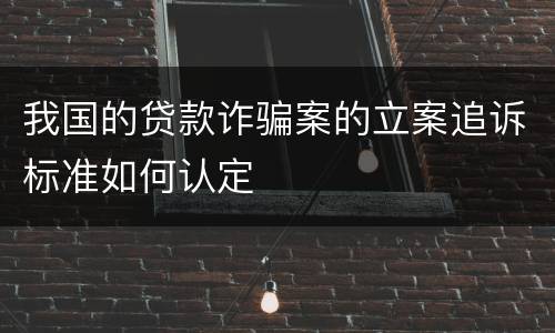 我国的贷款诈骗案的立案追诉标准如何认定