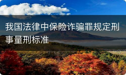 我国法律中保险诈骗罪规定刑事量刑标准