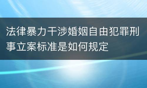 法律暴力干涉婚姻自由犯罪刑事立案标准是如何规定