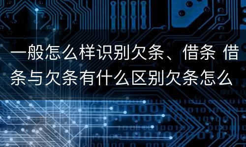 一般怎么样识别欠条、借条 借条与欠条有什么区别欠条怎么写
