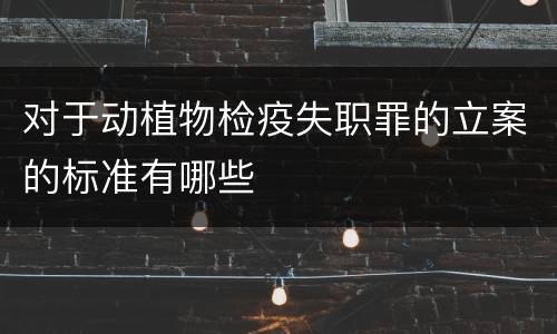 对于动植物检疫失职罪的立案的标准有哪些