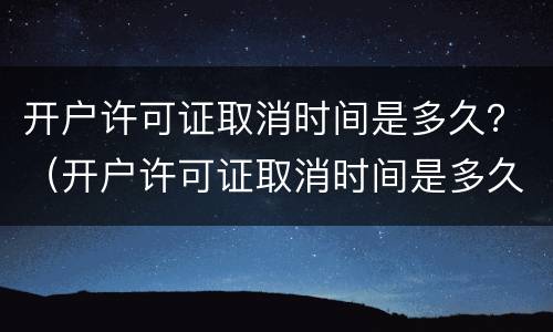 开户许可证取消时间是多久？（开户许可证取消时间是多久啊）