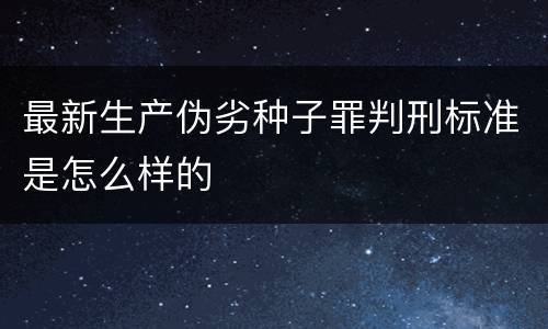 最新生产伪劣种子罪判刑标准是怎么样的
