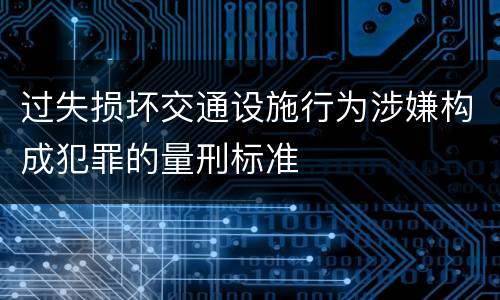 过失损坏交通设施行为涉嫌构成犯罪的量刑标准