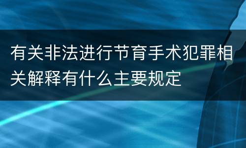 有关非法进行节育手术犯罪相关解释有什么主要规定