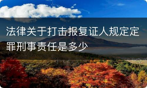 法律关于打击报复证人规定定罪刑事责任是多少