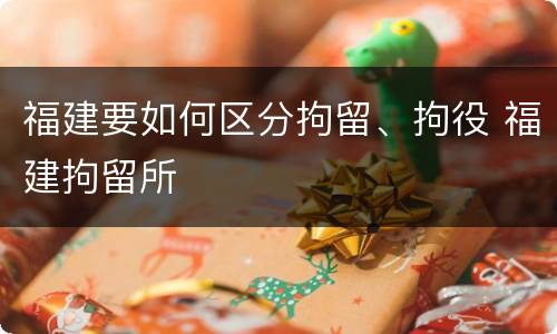 福建要如何区分拘留、拘役 福建拘留所