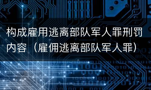 构成雇用逃离部队军人罪刑罚内容（雇佣逃离部队军人罪）
