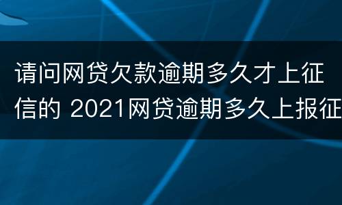 请问网贷欠款逾期多久才上征信的 2021网贷逾期多久上报征信