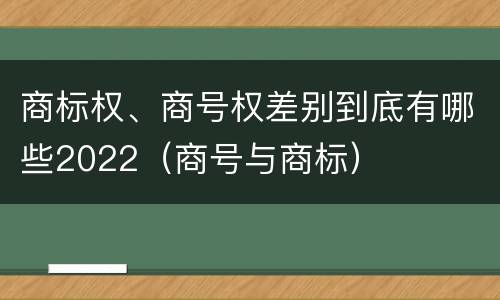 商标权、商号权差别到底有哪些2022（商号与商标）