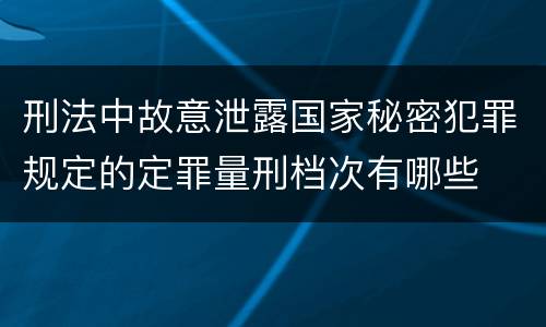 刑法中故意泄露国家秘密犯罪规定的定罪量刑档次有哪些