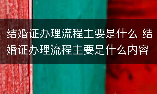 结婚证办理流程主要是什么 结婚证办理流程主要是什么内容