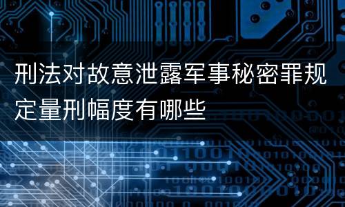 刑法对故意泄露军事秘密罪规定量刑幅度有哪些