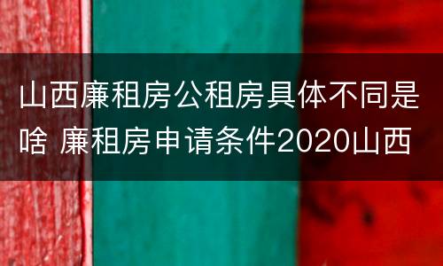 山西廉租房公租房具体不同是啥 廉租房申请条件2020山西